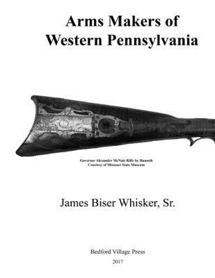 James Biser Whisker Sr - Arms Makers of Western Pennsylvania, Häftad