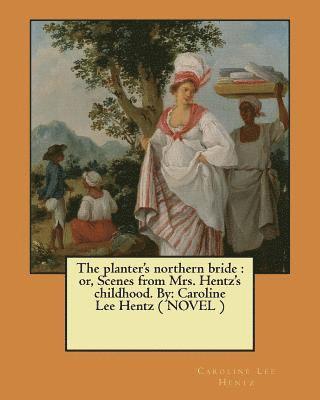 Caroline Lee Hentz - The planter's northern bride: or, Scenes from Mrs. Hentz's childhood. By: Caroline Lee Hentz ( NOVEL ), Häftad