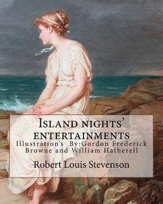Island nights' entertainments By: Robert Louis Stevenson, illustrated By: Gordon Browne and By: W.(William) Hatherell: Gordon Frederick Browne (15 Apr