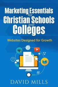 Marketing Essentials for Christian Schools and Colleges: Websites Designed for Growth