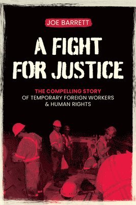 Joe Barrett - A Fight for Justice: The Compelling Story of Temporary Foreign Workers & Human Rights, Häftad