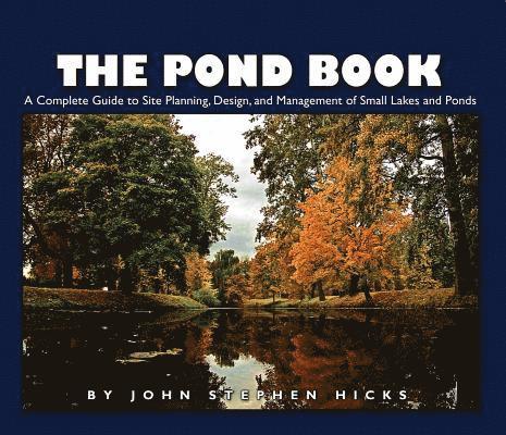John Stephen Hicks - The Pond Book: A Complete Guide to Site Planning, Design and Management of Small Lakes and Ponds, Häftad