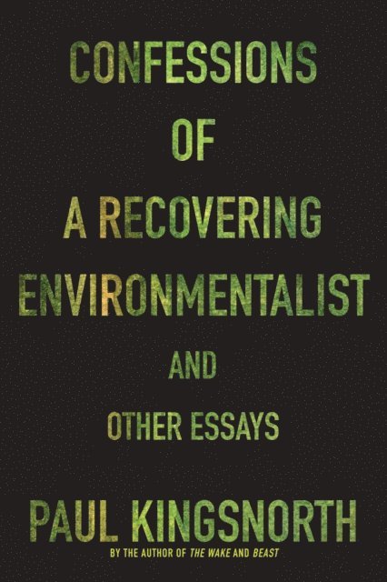 Paul Kingsnorth - Confessions of a Recovering Environmentalist and Other Essays, E-bok