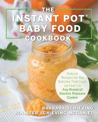 Barbara Schieving, Jennifer Schieving McDaniel - The Instant Pot Baby Food Cookbook: Wholesome Recipes That Cook Up Fast - In Any Brand of Electric Pressure Cooker, Häftad