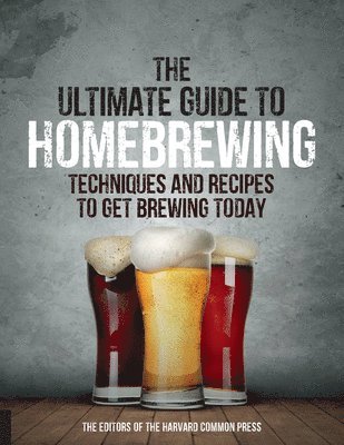 Editors Of the Harvard Common Press - Ultimate Guide to Homebrewing: Techniques and Recipes to Get Brewing Today, Häftad