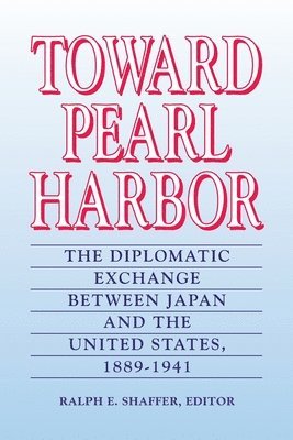Ralph E. Shaffer - Toward Pearl Harbor: The Diplomatic Exchange Between Japan and the United States,1889-1941, Häftad