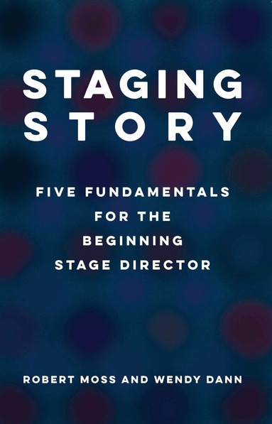 Robert Moss, Wendy Dann - Staging Story: Five Fundamentals for the Beginning Stage Director, Häftad