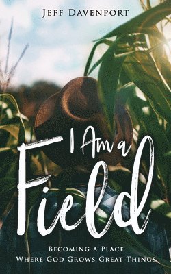 Jeff Davenport - I Am a Field: Becoming a Place Where God Grows Great Things, Häftad