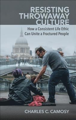 Charles Camosy - Resisting Throwaway Culture: How a Consistent Life Ethic Can Unite a Fractured People, Häftad