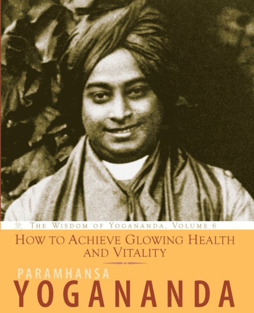 Paramhansa Yogananda - How to Achieve Glowing Health and Vitality, E-bok