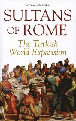 Warwick Ball - Sultans of Rome: The Turkish World Expansion, Häftad