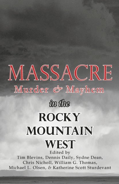 Katherine Scott Sturdevant, Michael L. Olsen, William G. Thomas, Chris Nicholl, Sydne Dean, Dennis Daily, Tim Blevins - Massacre, Murder, and Mayhem in the Rocky Mountain West, E-bok