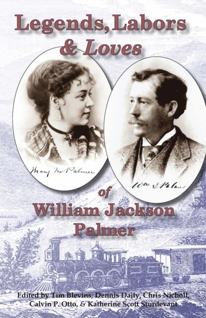 Katherine Scott Sturdevant, Calvin P. Otto, Chris Nicholl, Dennis Daily, Tim Blevins - Legends, Labors & Loves: William Jackson Palmer, 1836-1909, E-bok