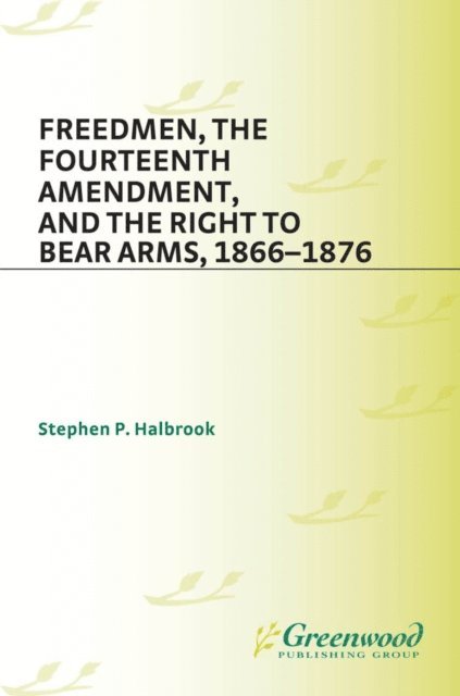 Stephen P. Halbrook - Freedmen, the Fourteenth Amendment, and the Right to Bear Arms, 1866-1876, E-bok