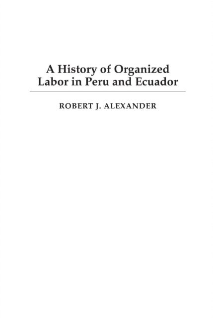Robert J. Alexander - History of Organized Labor in Peru and Ecuador, E-bok