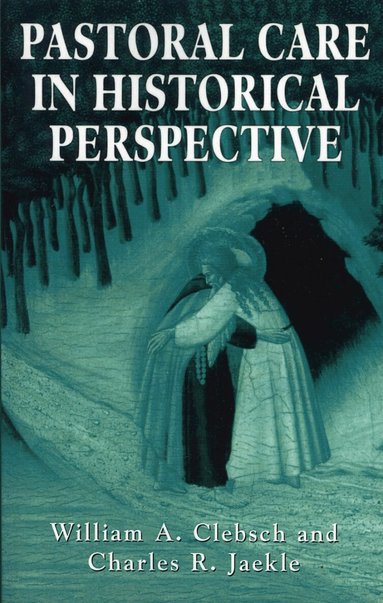 Pastoral Care in Historical Perspective by William A. Clebsch