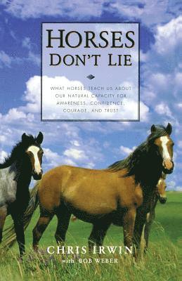 Horses Don't Lie: What Horses Teach Us about Our Natural Capacity for Awareness, Confidence, Courage, and Trust av Chris Irwin