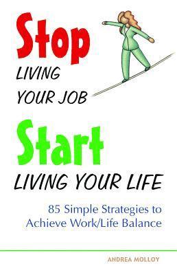Anne-Marie Millard, Andrea Molloy - Stop Living Your Job, Start Living Your Life: 85 Simple Strategies to Achieve Work/Life Balance, Häftad
