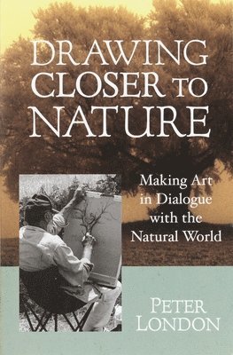 Peter London - Drawing Closer to Nature: Making Art in Dialogue with the Natural World, Häftad