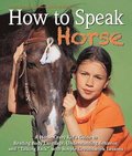 How to Speak Horse: A Horse-Crazy Kid's Guide to Reading Body Language and Talking Back