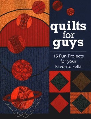 Quilts for Guys: 15 Fun Projects for Your Favorite Fella