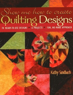 Kathy Sandbach - Show Me How to Create Quilting Designs: - 70 Ready-To-Use Designs - 6 Projects - Fun, No-Mark Approach, Häftad
