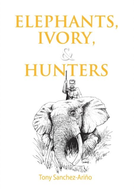 Tony Sanchez-Arino - Elephants, Ivory, and Hunters, E-bok