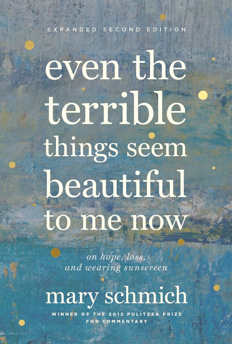 Mary Schmich - Even the Terrible Things Seem Beautiful to Me Now, Inbunden