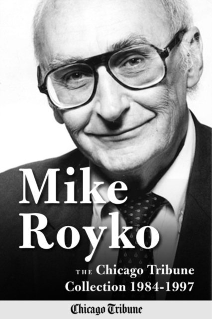 Mike Royko, John Kass - Mike Royko: The Chicago Tribune Collection 1984-1997, E-bok