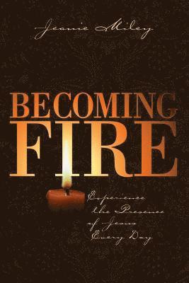 Jeanie Miley - Becoming Fire: Experience the Presence of Jesus Every Day, Häftad