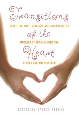 Rachel Pepper - Transitions of the Heart: Stories of Love, Struggle and Acceptance by Mothers of Transgender and Gender Variant Children, Häftad
