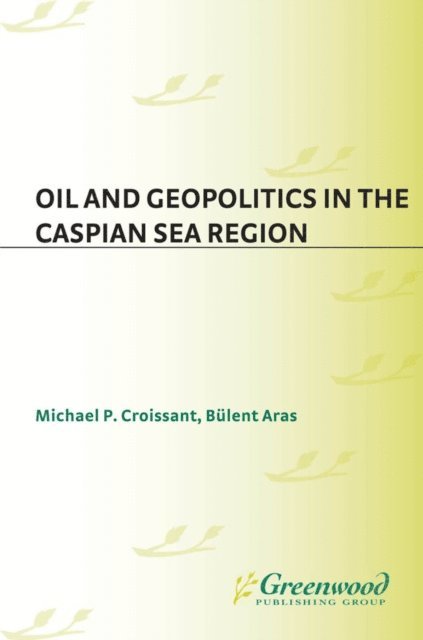 Bülent Aras, Michael P. Croissant - Oil and Geopolitics in the Caspian Sea Region, E-bok