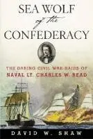 David W. Shaw - Sea Wolf of the Confederacy: The Daring Civil War Raids of Naval Lt. Charles W. Read, Häftad