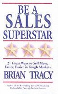 Be A Sales Superstar! 21 Great Ways to Sell More, Faster, Easier in Tough Markets