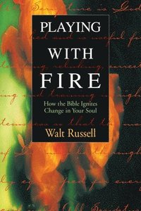 Playing with Fire: How the Bible Ignites Change in Your Soul