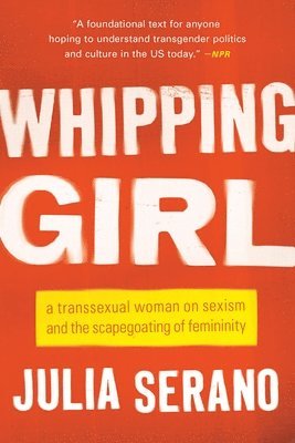 Julia Serano - Whipping Girl: A Transsexual Woman on Sexism and the Scapegoating of Femininity, Häftad