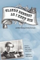 Claude Debussy As I Knew Him and Other Writings of Arthur Hartmann av Samuel Hsu, Sidney Grolnic, Samuel Hsu, Sidney Grolnic, Mark A Peters