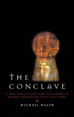 Michael Walsh - The Conclave: A Sometimes Secret and Occasionally Bloody History of Papal Elections, Inbunden