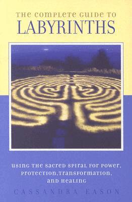 Cassandra Eason - The Complete Guide to Labyrinths: Tapping the Sacred Spiral for Power, Protection, Transformation, and Healing, Häftad