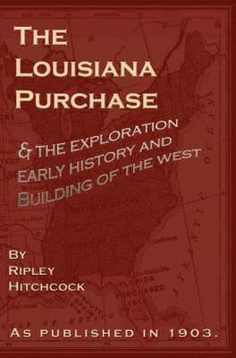Ripley Hitchcock - The Louisiana Purchase: And the Exploration Early History and Building of the West, Häftad. Tillgänglighet: Lägg i varukorg