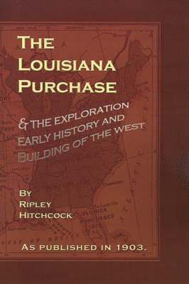 Ripley Hitchcock - The Louisiana Purchase: And the Exploration Early History and Building of the West, Inbunden. Tillgänglighet: Lägg i varukorg