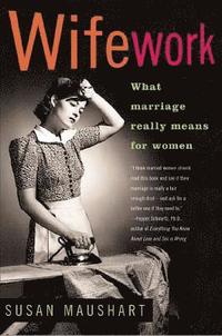 Wifework: What Marriage Really Means for Women