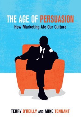 Terry O'Reilly, Mike Tennant - The Age of Persuasion: How Marketing Ate Our Culture, Häftad