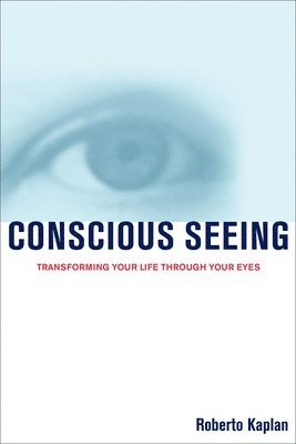 Roberto Kaplan - Conscious Seeing: Transforming Your Life Through Your Eyes, Häftad