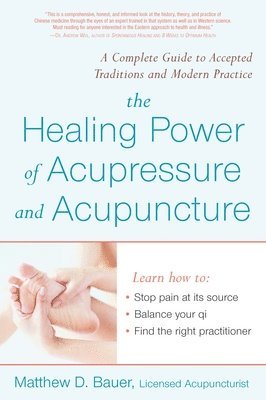 Matthew Bauer - The Healing Power of Acupressure and Acupuncture: A Complete Guide to Accepted Traditions and Modern Practice, Häftad
