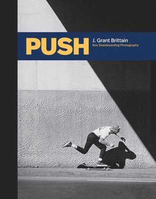 Push: J. Grant Brittain - '80s Skateboarding Photography, Inbunden