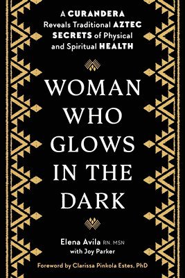 Elena Avila, Joy Parker - Woman Who Glows in the Dark: A Curandera Reveals Traditional Aztec Secrets of Physical and Spiritual Health, Häftad