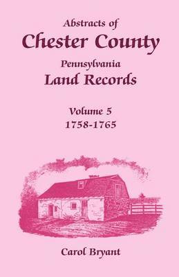 Carol Bryant - Abstracts of Chester County, Pennsylvania Land Records, Volume 5, Häftad
