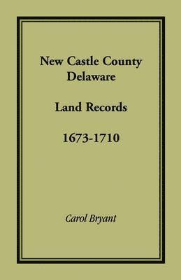 Carol Bryant - New Castle County, Delaware Land Records, 1673-1710, Häftad