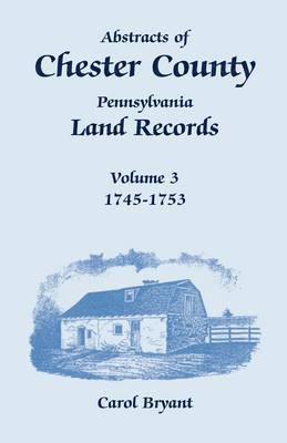 Carol Bryant - Abstracts of Chester County, Pennsylvania, Land Records, Volume 3, Häftad